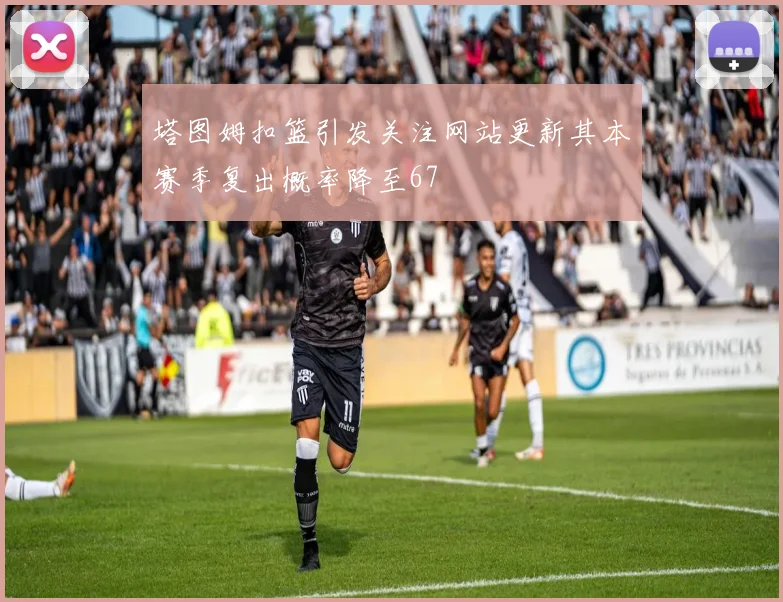 塔图姆扣篮引发关注网站更新其本赛季复出概率降至67