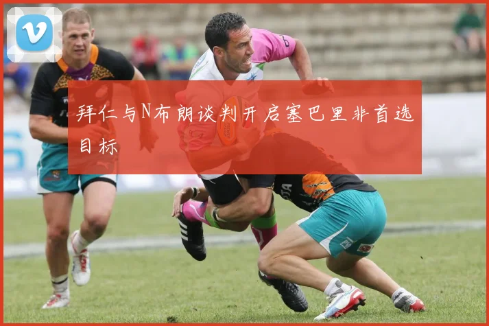 拜仁与N布朗谈判开启塞巴里非首选目标